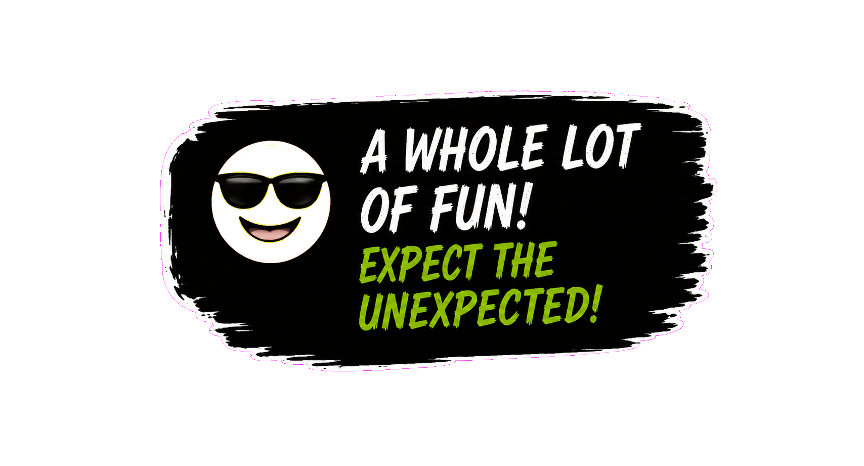 A whole lot of fun — expect the unexpected